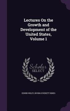 portada Lectures On the Growth and Development of the United States, Volume 1 (in English)