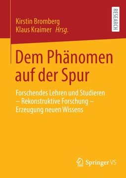 portada Dem Phänomen auf der Spur: Forschendes Lehren und Studieren – Rekonstruktive Forschung – Erzeugung Neuen Wissens (en Alemán)