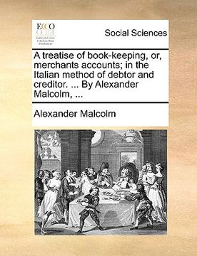 portada a treatise of book-keeping, or, merchants accounts; in the italian method of debtor and creditor. ... by alexander malcolm, ... (en Inglés)