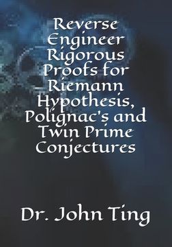 portada Reverse Engineer Rigorous Proofs for Riemann Hypothesis, Polignac's and Twin Prime Conjectures (en Inglés)
