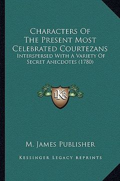 portada characters of the present most celebrated courtezans: interspersed with a variety of secret anecdotes (1780) (en Inglés)