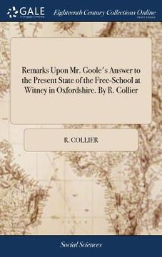 portada Remarks Upon Mr. Goole's Answer to the Present State of the Free-School at Witney in Oxfordshire. By R. Collier (in English)