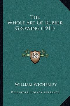 portada the whole art of rubber growing (1911) (en Inglés)