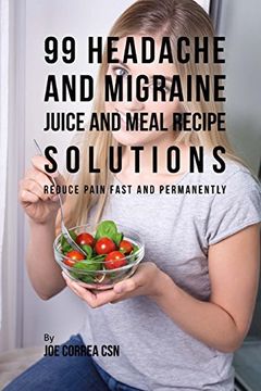 portada 99 Headache and Migraine Juice and Meal Recipe Solutions: Reduce Pain Fast and Permanently (en Inglés)