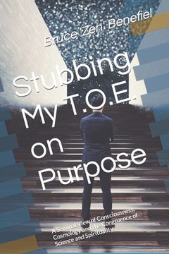 portada Stubbing My TOE on Purpose: A Seminal View of Consciousness, Cosmology and the Congruence of Science and Spirituality
