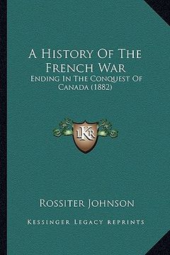 portada a history of the french war: ending in the conquest of canada (1882) (en Inglés)
