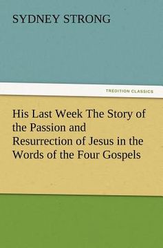 portada his last week the story of the passion and resurrection of jesus in the words of the four gospels (en Inglés)