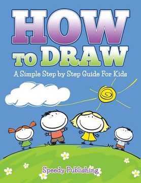 portada How To Draw: A Simple Step by Step Guide For Kids