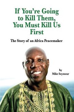 portada If You're Going to Kill Them, You Must Kill Us First: The Story of an African Peacemaker (en Inglés)