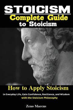 portada Stoicism: Complete Guide to Stoicism; How to Apply Stoicism in Everyday Life, Gain Confidence, Resilience, and Wisdom with the S (en Inglés)