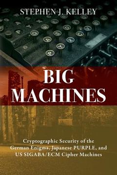 portada Big Machines: Cryptographic Security of the German Enigma, Japanese PURPLE, and US SIGABA/ECM Cipher Machines (en Inglés)