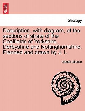 portada description, with diagram, of the sections of strata of the coalfields of yorkshire, derbyshire and nottinghamshire. planned and drawn by j. i. (en Inglés)