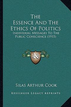 portada the essence and the ethics of politics: individual messages to the public conscience (1915) (en Inglés)