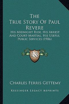 portada the true story of paul revere the true story of paul revere: his midnight ride, his arrest and court-martial, his useful his midnight ride, his arrest (en Inglés)