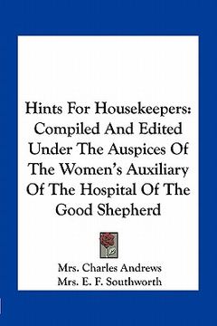 portada hints for housekeepers: compiled and edited under the auspices of the women's auxiliary of the hospital of the good shepherd (en Inglés)