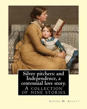 portada Silver pitchers: and Independence, a centennial love story. By: Louisa M. Alcott: A collection of nine stories, including "Silver Pitch (en Inglés)
