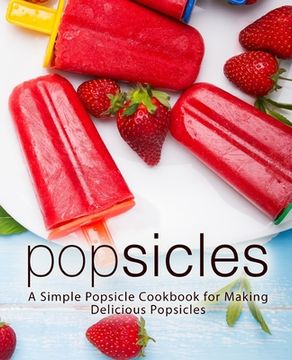 portada Popsicles: A Simple Popsicle Cookbook for Making Delicious Popsicles (in English)