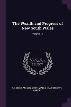 portada The Wealth and Progress of New South Wales; Volume 12 (en Inglés)