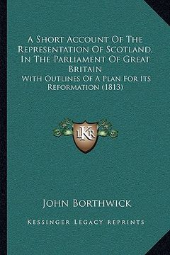 portada a short account of the representation of scotland, in the parliament of great britain: with outlines of a plan for its reformation (1813) (en Inglés)