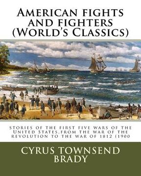 portada American fights and fighters (World's Classics): stories of the first five wars of the United States, from the war of the revolution to the war of 181 (en Inglés)