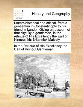 portada letters historical and critical, from a gentleman in constantinople to his friend in london giving an account of that city: by a gentleman, in the ret (in English)