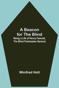 portada A Beacon for the Blind; Being a Life of Henry Fawcett, the Blind Postmaster-General (en Inglés)