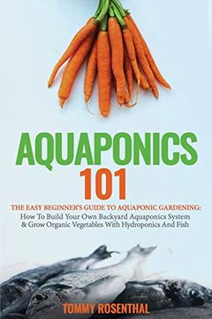 portada Aquaponics 101: The Easy Beginner's Guide to Aquaponic Gardening: How to Build Your own Backyard Aquaponics System and Grow Organic Vegetables With Hydroponics and Fish (in English)