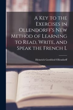 portada A Key to the Exercises in Ollendorff's New Method of Learning to Read, Write, and Speak the French L (en Inglés)