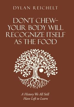 portada Don't Chew-Your Body Will Recognize Itself as the Food: A History We All Still Have Left to Learn (en Inglés)