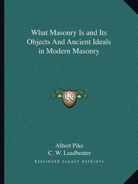 portada what masonry is and its objects and ancient ideals in modern masonry (en Inglés)