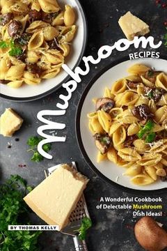 portada Mushroom Recipes: A Wonderful Cookbook of Delectable Mushroom Dish Ideas! (in English)