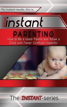 portada Instant Parenting: How to Be a Good Parent and Raise a Child with Fewer Conflicts Instantly! (en Inglés)