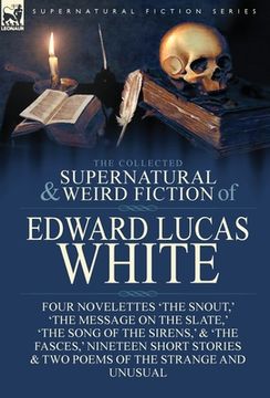 portada The Collected Supernatural and Weird Fiction of Edward Lucas White: Four Novelettes 'The Snout, ' 'The Message on the Slate, ' 'The Song of the Sirens (en Inglés)