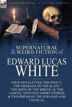 portada The Collected Supernatural and Weird Fiction of Edward Lucas White: Four Novelettes 'The Snout, ' 'The Message on the Slate, ' 'The Song of the Sirens