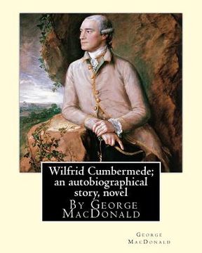 portada Wilfrid Cumbermede; an autobiographical story, By George MacDonald A NOVEL (en Inglés)