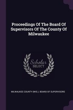 portada Proceedings Of The Board Of Supervisors Of The County Of Milwaukee (en Inglés)