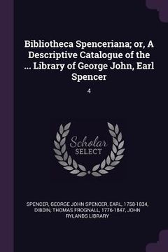portada Bibliotheca Spenceriana; or, A Descriptive Catalogue of the ... Library of George John, Earl Spencer: 4