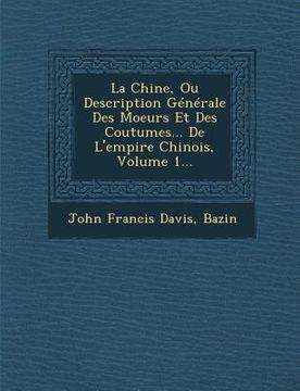 portada La Chine, Ou Description Generale Des Moeurs Et Des Coutumes... de L'Empire Chinois, Volume 1...