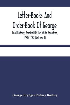 portada Letter-Books And Order-Book Of George, Lord Rodney, Admiral Of The White Squadron, 1780-1782 (Volume I) (en Inglés)