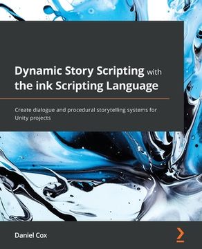 portada Dynamic Story Scripting with the ink Scripting Language: Create dialogue and procedural storytelling systems for Unity projects (en Inglés)