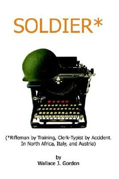 portada soldier*: *rifleman by training, clerk-typist by accident. in north africa, italy, and austria (en Inglés)