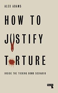 portada How to Justify Torture: Inside the Ticking Bomb Scenario (in English)