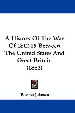 portada a history of the war of 1812-15 between the united states and great britain (1882)