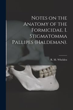 portada Notes on the Anatomy of the Formicidae. I. Stigmatomma Pallipes (Haldeman). (in English)