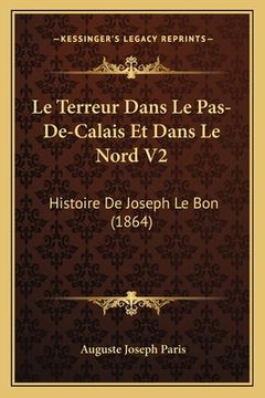 portada Le Terreur Dans Le Pas-De-Calais Et Dans Le Nord V2: Histoire De Joseph Le Bon (1864) (in French)