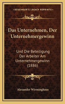 portada Das Unternehmen, Der Unternehmergewinn: Und Die Beteiligung Der Arbeiter Am Unternehmergewinn (1886) (en Alemán)
