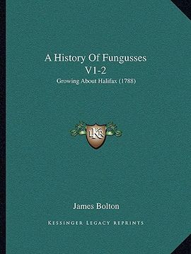 portada a history of fungusses v1-2: growing about halifax (1788) (en Inglés)