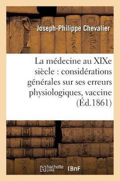 portada La Médecine Au XIXe Siècle Considérations Générales Sur Ses Erreurs Physiologiques: Et Sur Les Conséquences Funestes de la Vaccine (en Francés)
