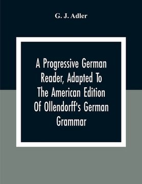 portada A Progressive German Reader, Adapted To The American Edition Of Ollendorff'S German Grammar; With Copious Notes And A Vocabulary