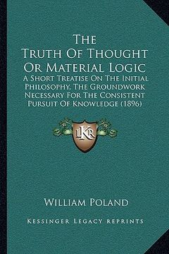 portada the truth of thought or material logic the truth of thought or material logic: a short treatise on the initial philosophy, the groundwork na short tre (in English)